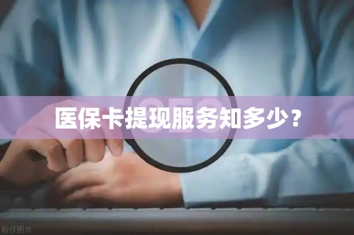 临沂医保卡提现服务知多少？