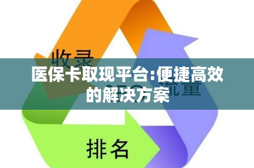 临沂医保卡取现平台:便捷高效的解决方案